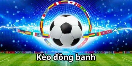Kèo Đồng Banh - Kinh Nghiệm Chơi Kèo Đồng Banh BK8 Luôn Thắng
