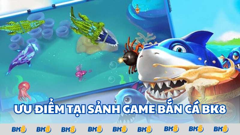 Ưu điểm tại sảnh game Bắn cá BK8