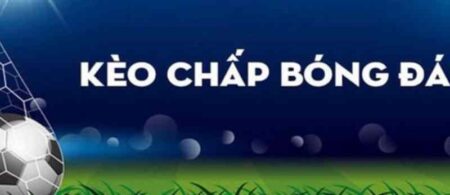 Kèo Chấp Là Gì? Thuần Thục Cách Đọc Kèo Chấp Từ A Đến Z